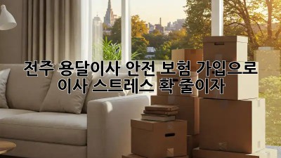 전주 용달이사 안전: 보험 가입으로 이사 스트레스 확! 줄이자! 🥳